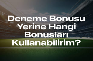 Deneme Bonusu Yerine Hangi Bonusları Kullanabilirim?