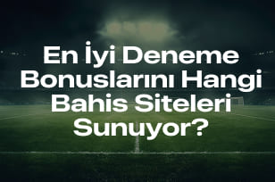En İyi Deneme Bonuslarını Hangi Bahis Siteleri Sunuyor?